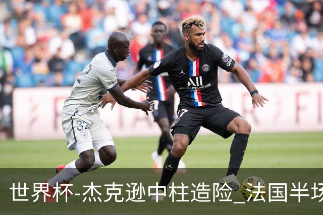 世界杯-杰克逊中柱造险 法国半场仅1射暂0-0塞内加尔